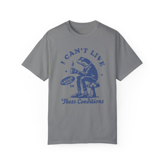 I Can't Live Laugh Love in These Conditions - Funny, Frog Graphic, Garment-Dyed T-shirt