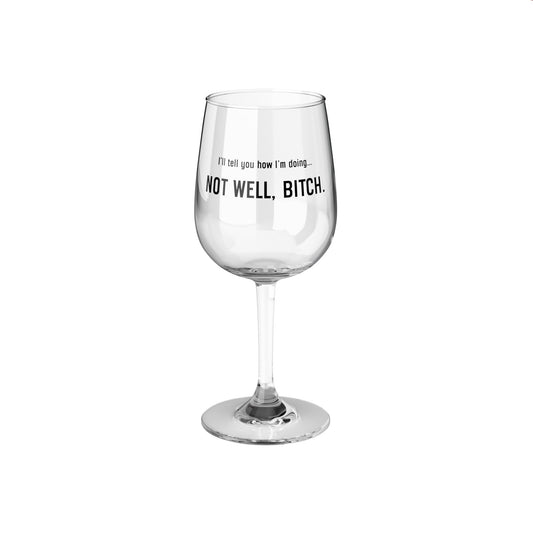 I'll Tell You How I'm Doing, Not Well Bitch- RHONY - Wine Glass, 12oz