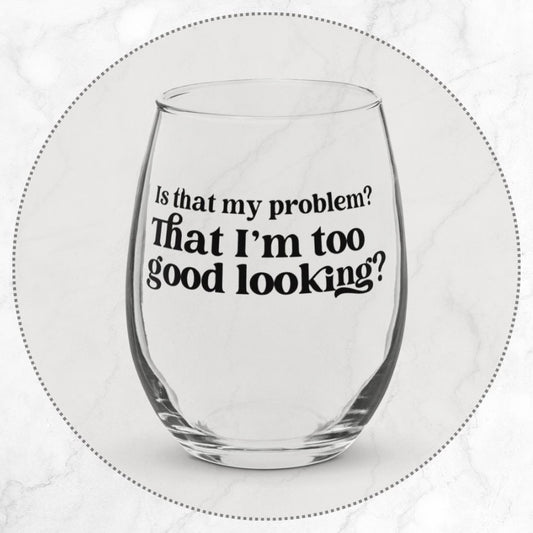 Is that my problem? That I'm too Good Looking? - Stemless wine glass, Stassi Schroeder, VPR, Vanderpump Rules, Pump Rules